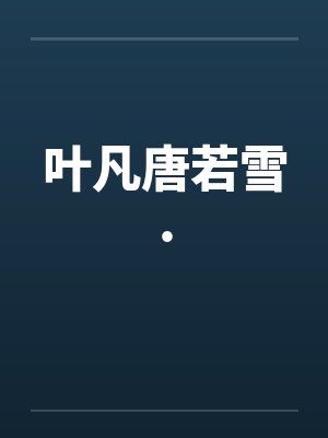 叶凡唐若雪.by佚名笔趣阁无弹窗 叶凡唐若雪.by佚名笔趣阁无弹窗