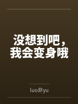 没想到吧，我会变身哦
