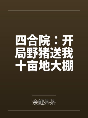 四合院:开局野猪送我十亩地大棚 四合院:开局野猪送我十亩地大棚
