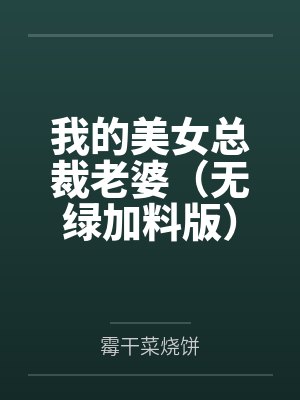杨辰林若溪我的美女总裁老婆(无绿加料版) 杨辰林若溪我的美女总裁老婆(无绿加料版)