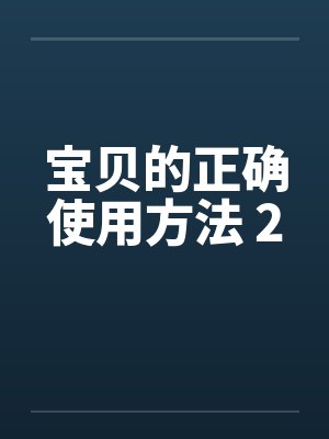 宝贝的正确使用方法 2 宝贝的正确使用方法 2