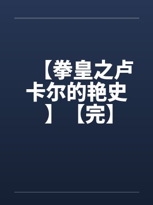 【拳皇之卢卡尔的艳史 】【完】 【拳皇之卢卡尔的艳史 】【完】
