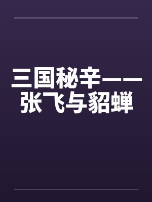 三国秘辛——张飞与貂蝉 三国秘辛——张飞与貂蝉
