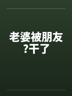 老婆被朋友?干了
