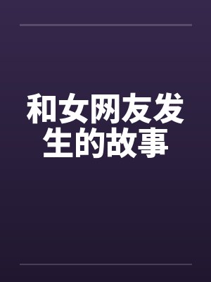 和女网友发生的故事 和女网友发生的故事