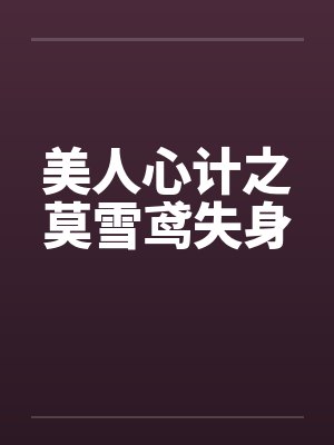 美人心计之莫雪鸢失身 美人心计之莫雪鸢失身
