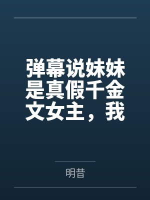 弹幕说妹妹是真假千金文女主，我抬手就把剧本撕了