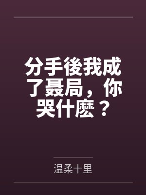 聂涛方婷分手後我成了聂局，你哭什麽？