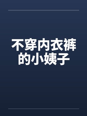 不穿内衣裤的小姨子 不穿内衣裤的小姨子