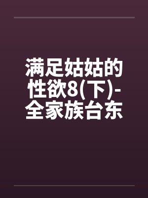 满足姑姑的性欲8(下)-全家族台东行之我跟姑姑顺便偷情 满足姑姑的性欲8(下)-全家族台东行之我跟姑姑顺便偷情