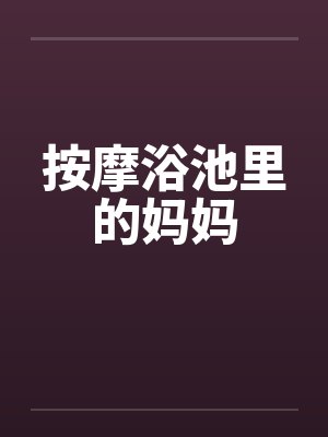 按摩浴池里的妈妈 按摩浴池里的妈妈