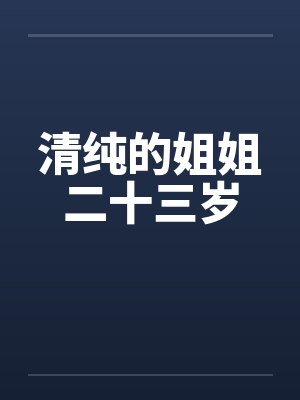 清纯的姐姐二十三岁 清纯的姐姐二十三岁
