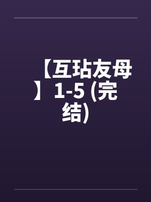 【互玷友母】1-5 (完结)