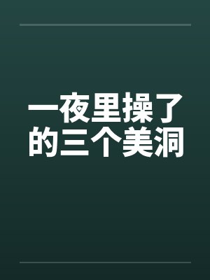 一夜里操了的三个美洞