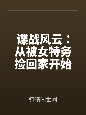 谍战风云：从被女特务捡回家开始百度云笔趣阁
