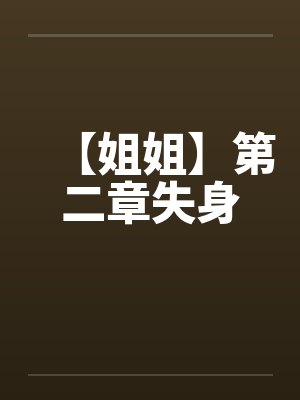 【姐姐】第二章失身 【姐姐】第二章失身