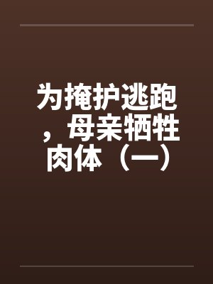 为掩护逃跑,母亲牺牲肉体(一) 为掩护逃跑,母亲牺牲肉体(一)