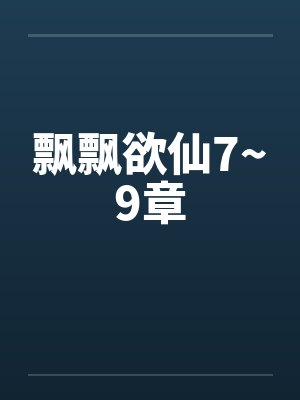 飘飘欲仙7~9章