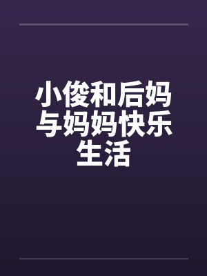 小俊和后妈与妈妈快乐生活 小俊和后妈与妈妈快乐生活