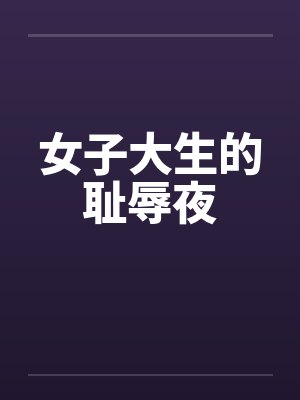 女子大生的耻辱夜 女子大生的耻辱夜