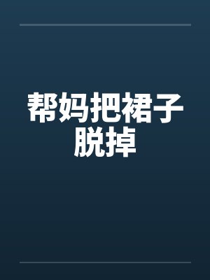 帮妈把裙子脱掉