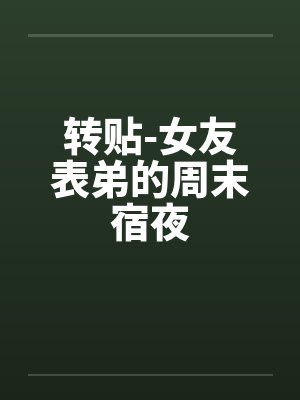 转贴-女友表弟的周末宿夜 转贴-女友表弟的周末宿夜