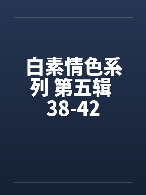 白素情色系列 第五辑 38-42 白素情色系列 第五辑 38-42