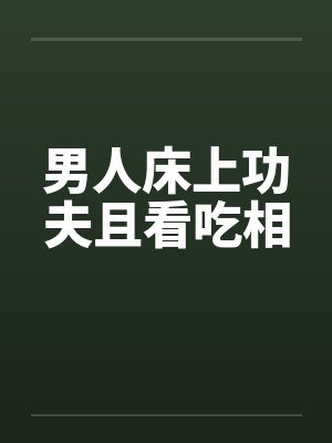 男人床上功夫且看吃相