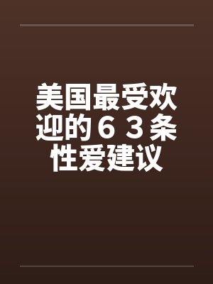 美国最受欢迎的63条性爱建议 美国最受欢迎的63条性爱建议
