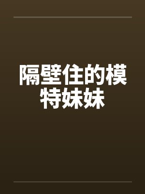 隔壁住的模特妹妹 隔壁住的模特妹妹