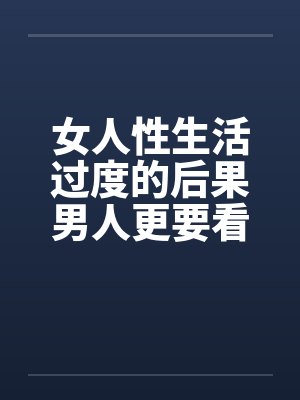 女人性生活过度的后果男人更要看看 女人性生活过度的后果男人更要看看