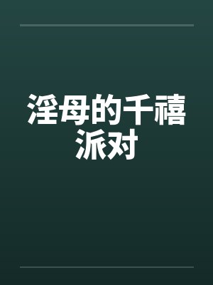 淫母的千禧派对 淫母的千禧派对