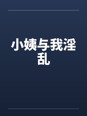 小姨与我淫乱 小姨与我淫乱