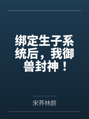 绑定生子系统后,我御兽封神! 绑定生子系统后,我御兽封神!