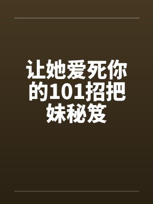 让她爱死你的101招把妹秘笈