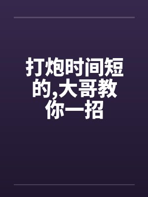 打炮时间短的，大哥教你一招