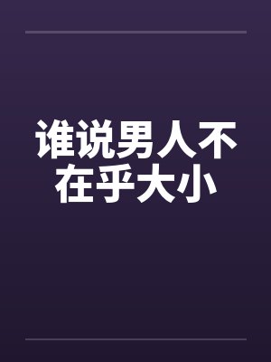 谁说男人不在乎大小 谁说男人不在乎大小