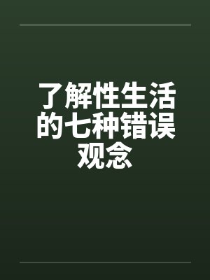 了解性生活的七种错误观念