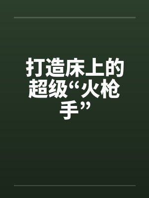 打造床上的超级“火枪手” 打造床上的超级“火枪手”