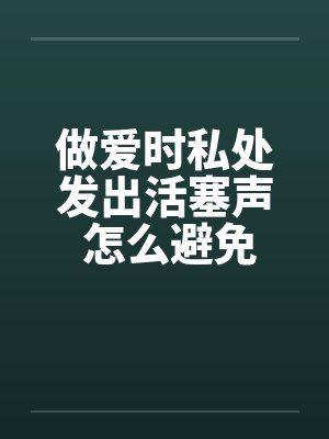 做爱时私处发出活塞声 怎么避免 做爱时私处发出活塞声 怎么避免