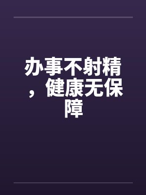 办事不射精,健康无保障 办事不射精,健康无保障