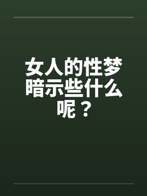 女人的性梦暗示些什么呢? 女人的性梦暗示些什么呢?