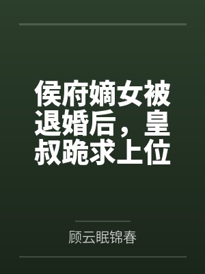 侯府嫡女被退婚后,皇叔跪求上位 侯府嫡女被退婚后,皇叔跪求上位