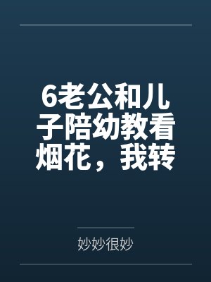 6老公和儿子陪幼教看烟花,我转身离婚 6老公和儿子陪幼教看烟花,我转身离婚