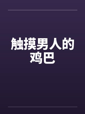 触摸男人的鸡巴 触摸男人的鸡巴