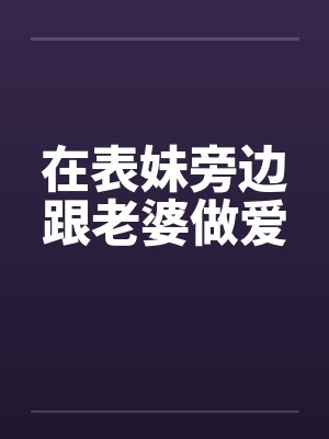 在表妹旁边跟老婆做爱