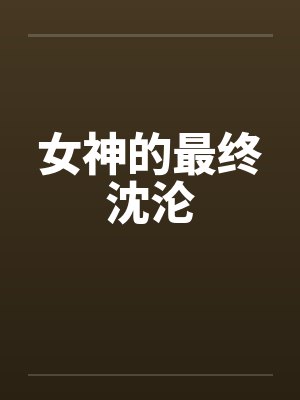 女神的最终沈沦 女神的最终沈沦