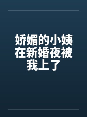 娇媚的小姨在新婚夜被我上了