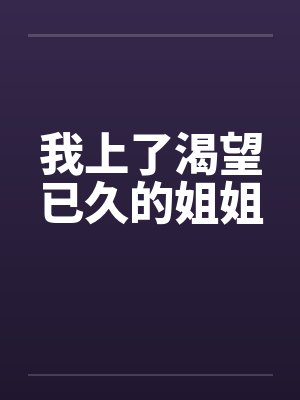 我上了渴望已久的姐姐