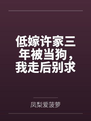 低嫁许家三年被当狗,我走后别求我 低嫁许家三年被当狗,我走后别求我
